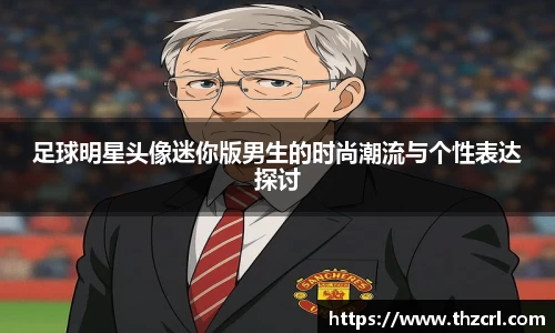 足球明星头像迷你版男生的时尚潮流与个性表达探讨