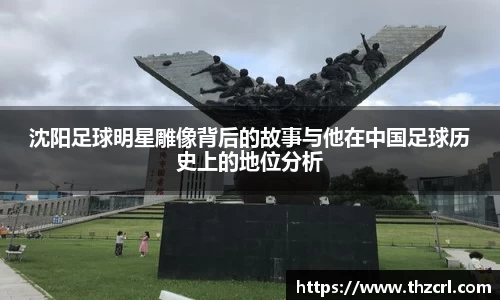 沈阳足球明星雕像背后的故事与他在中国足球历史上的地位分析
