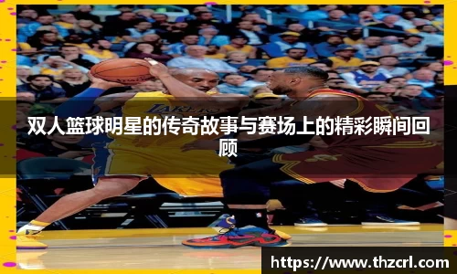 双人篮球明星的传奇故事与赛场上的精彩瞬间回顾