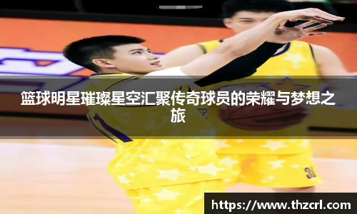 篮球明星璀璨星空汇聚传奇球员的荣耀与梦想之旅